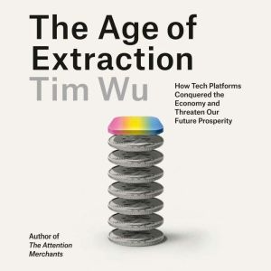The Age of Extraction: How Tech Platforms Conquered the Economy and Threaten Our Future Prosperity