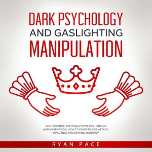 DARK PSYCHOLOGY AND GASLIGHTING MANIPULATION: Mind Control Techniques for Influencing Human Behavior. How to Camouflage, Attac