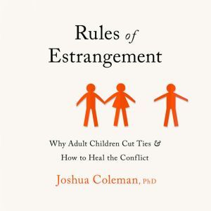 Rules of Estrangement Why Adult Children Cut Ties and How to Heal the Conflict, Joshua Coleman, PhD