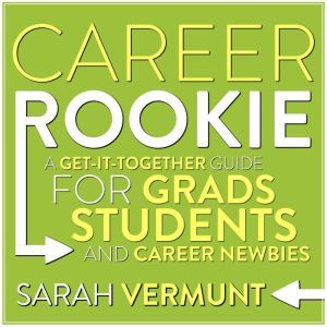 Career Rookie: A Get-It-Together Guide for Grads, Students and Career Newbies