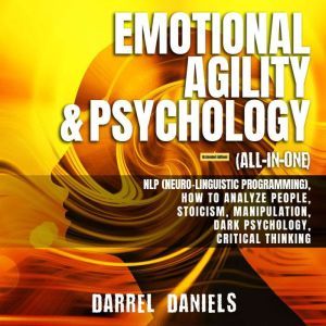Emotional Agility & Psychology (All-in-One) (Extended Edition) NLP (Neuro-Linguistic Programming), How to Analyze People, Stoicism, Manipulation, Dark Psychology, Critical Thinking, Darrel Daniels