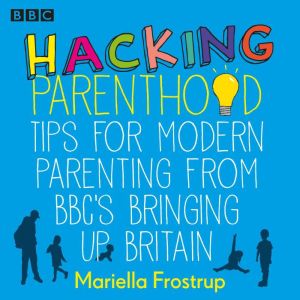 Hacking Parenthood: Tips for Modern Parenting from BBCs Bringing Up Britain