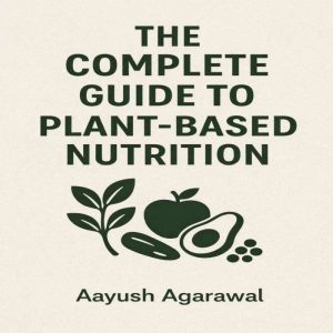 The Complete Guide to PlantBased Nut..., Aayush Agarawal