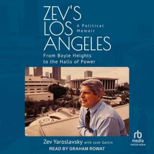 Zev's Los Angeles: A Political Memoir: From Boyle Heights to the Halls of Power