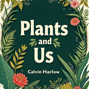 Plants and Us: How They Shape Our World: "Boost your curiosity! Discover powerful audio content in 'Plants and Us: How They Sh