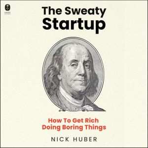 The Sweaty Startup: How to Get Rich Doing Boring Things