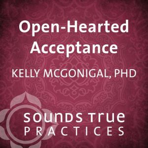 OpenHearted Acceptance, Kelly McGonigal, PhD