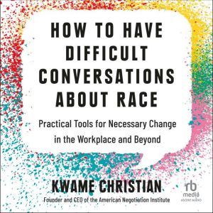 How to Have Difficult Conversations About Race: Practical Tools for Necessary Change in the Workplace and Beyond