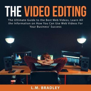 The Video Editing The Ultimate Guide..., L.M. Bradley