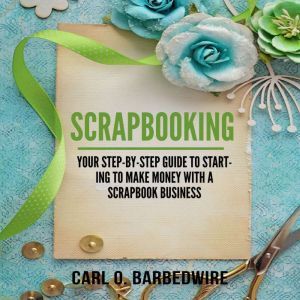 Scrapbooking Your StepByStep Guide..., Carl O. Barbedwire