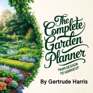 The Complete Garden Planner: From Design to Harvest