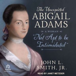The Unexpected Abigail Adams: A Woman "Not Apt to Be Intimidated"
