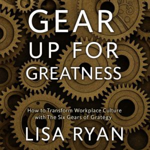 Gear Up For Greatness: How to Transform Workplace Culture with The Six Gears of Grategy