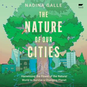 The Nature of Our Cities: Harnessing the Power of the Natural World to Survive a Changing Planet