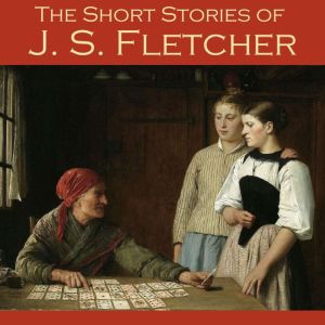 The Short Stories of J. S. Fletcher, J. S. Fletcher