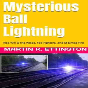 Mysterious Ball Lightning: Also Will O the Wisps, Foo Fighters, and St Elmos Fire