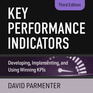 Key Performance Indicators: Developing, Implementing, and Using Winning KPIs, 3rd Edition, David Parmenter