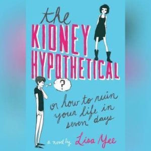 The Kidney Hypothetical: Or How to Ruin Your Life in Seven Days, Lisa Yee