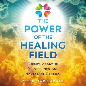 The Power of the Healing Field, Peter Mark Adams