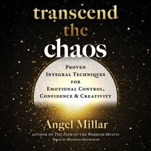 Transcend the Chaos: Proven Integral Techniques for Emotional Control, Confidence, and Creativity