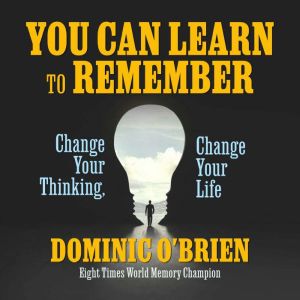 You Can Learn to Remember: Change Your Thinking, Change Your Life