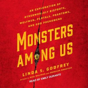 Monsters Among Us: An Exploration of Otherworldly Bigfoots, Wolfmen, Portals, Phantoms, and Odd Phenomena, Linda S. Godfrey