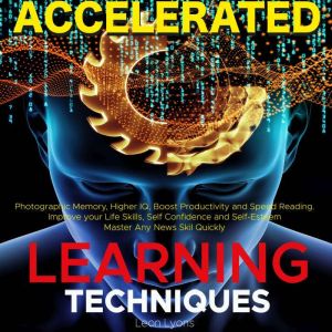 Accelerated Learning Techniques: Photographic Memory, Higher IQ, Boost Productivity and Speed Reading. Improve your Life Skill