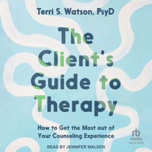 The Client's Guide to Therapy: How to Get the Most Out of Your Counseling Experience