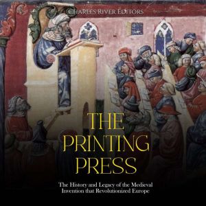 The Printing Press The History and L..., Charles River Editors