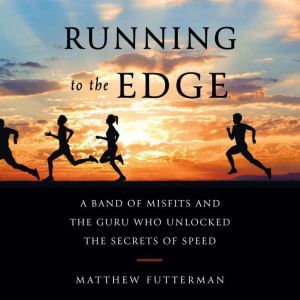 Running to the Edge A Band of Misfits and the Guru Who Unlocked the Secrets of Speed, Matthew Futterman