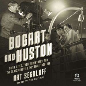 Bogart and Huston: Their Lives, Their Adventures, and the Classic Movies They Made Together