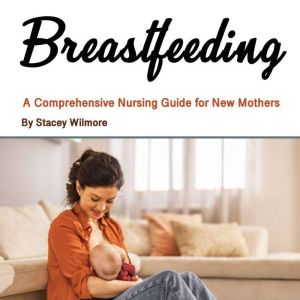 Breastfeeding: A Comprehensive Nursing Guide for New Mothers