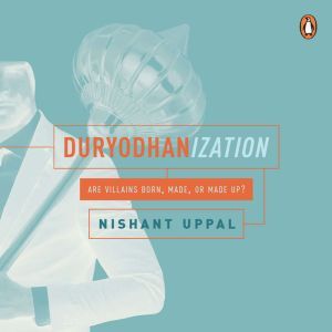 Duryodhanization Are villains born, ..., Nishant Uppal