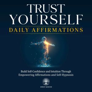 Trust Yourself Daily Affirmations: Build Self-Confidence and Intuition Through Empowering Affirmations and Self-Hypnosis