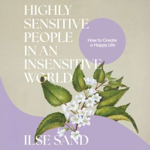 Highly Sensitive People in an Insensitive World, 2nd edition: How to Create a Happy Life