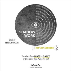 Shadow Work for Hot Messes: Transform from Chaos to Clarity by Embracing Your Authentic Self