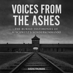 Voices From The Ashes: The Buried Testimonies of Auschwitz's Sonderkommando