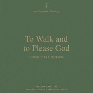 To Walk and to Please God: A Theology of 1 and 2 Thessalonians