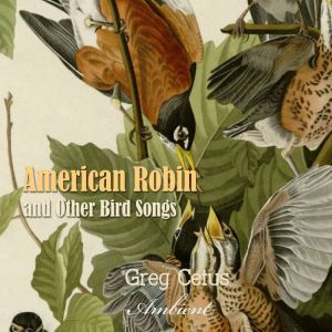American Robin and Other Bird Songs, Greg Cetus