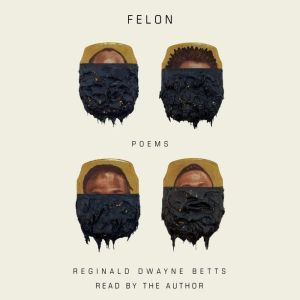 Felon, Reginald Dwayne Betts