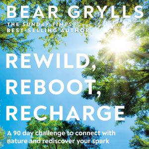 Rewild, Reboot, Recharge, Bear Grylls