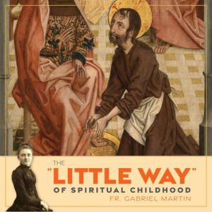 The ''Little Way'' of Spiritual Childhood: According to the Life and Writings of Saint Thrse de lEnfant Jsus