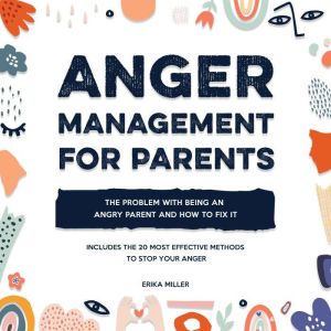 Anger Management for Parents: The Problem with Being an Angry Parent and How to Fix It - Includes the 20 Most Effective Method