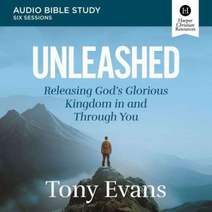 Unleashed Bible Study: Audio: Releasing God's Glorious Kingdom in and Through You