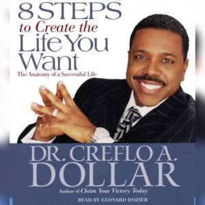 8 Steps to Create the Life You Want, Creflo A. Dollar