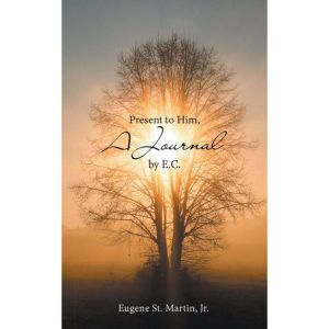 Present to Him, a Journal by E.C., Eugene St. Martin Jr.