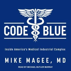 Code Blue: Inside America’s Medical Industrial Complex, MD Magee