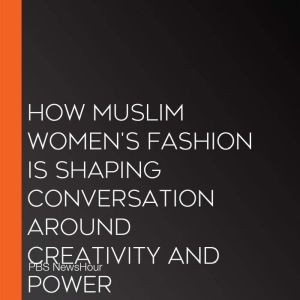 How Muslim WomenS Fashion Is Shaping..., PBS NewsHour