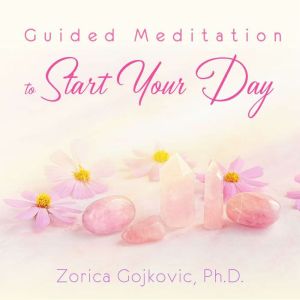 Guided Meditation to Start Your Day, Zorica Gojkovic, Ph.D.