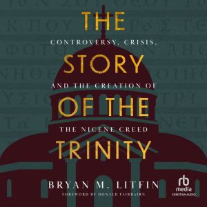 The Story of the Trinity: Controversy, Crisis, and the Creation of the Nicene Creed